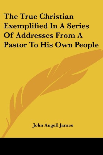 Cover for John Angell James · The True Christian Exemplified in a Series of Addresses from a Pastor to His Own People (Paperback Book) (2007)