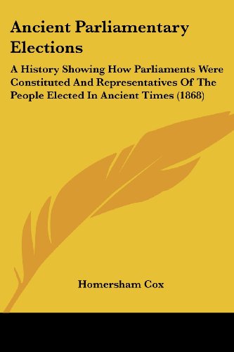 Cover for Homersham Cox · Ancient Parliamentary Elections: a History Showing How Parliaments Were Constituted and Representatives of the People Elected in Ancient Times (1868) (Paperback Book) (2008)