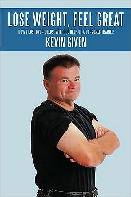 Cover for Kevin Given · Lose Weight, Feel Great: How I Lost over 60lbs. with the Help of a Personal Trainer (Paperback Book) (2009)