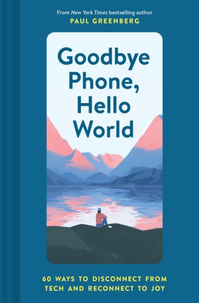 Cover for Paul Greenberg · Goodbye Phone, Hello World: 60 Ways to Disconnect from Tech and Reconnect to Joy (Hardcover Book) (2020)