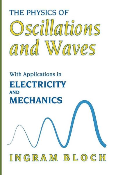 Cover for Ingram Bloch · The Physics of Oscillations and Waves: With Applications in Electricity and Mechanics (Paperback Book) [Softcover reprint of the original 1st ed. 1997 edition] (2013)