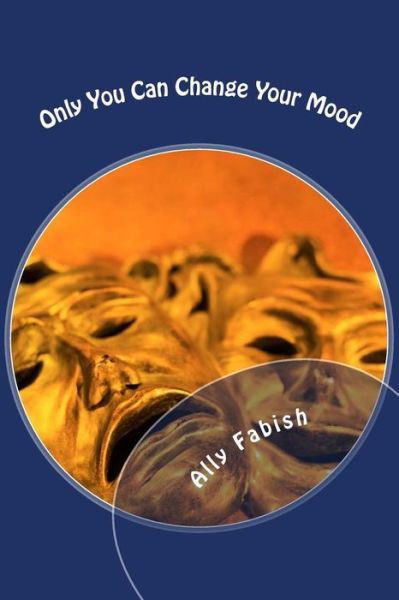 Only You Can Change Your Mood: Only You Can Change Your Mood - Ms Ally Fabish - Böcker - Createspace - 9781497552524 - 9 april 2014