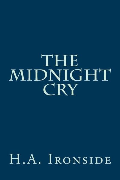 The Midnight Cry - H a Ironside - Bøger - Createspace - 9781497565524 - 6. april 2014