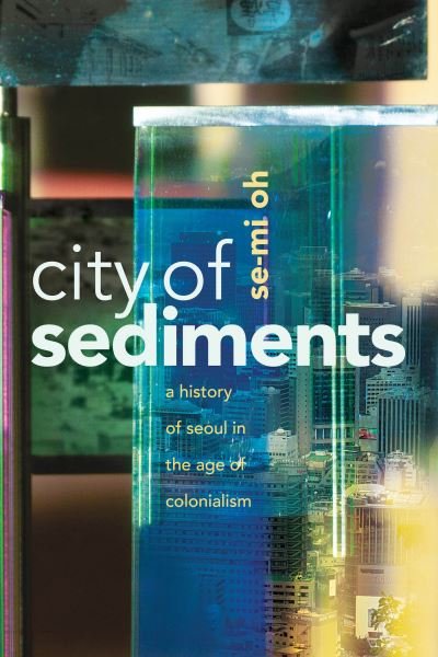 City of Sediments: A History of Seoul in the Age of Colonialism - Se-Mi Oh - Bøger - Stanford University Press - 9781503635524 - 11. april 2023
