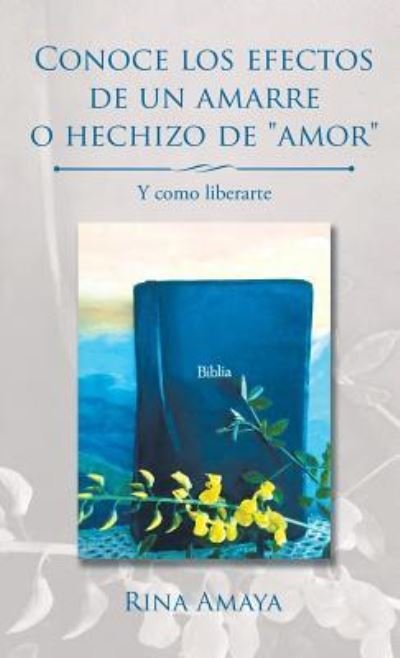 Cover for Rina Amaya · Conoce Los Efectos de Un Amarre O Hechizo de Amor : Y Como Liberarte (Innbunden bok) (2017)