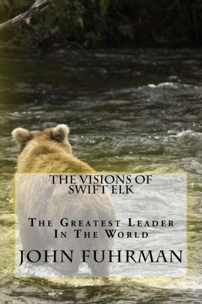 Cover for John Fuhrman · The Visions of Swift Elk: the Greatest Leader in the World (Paperback Book) (2015)