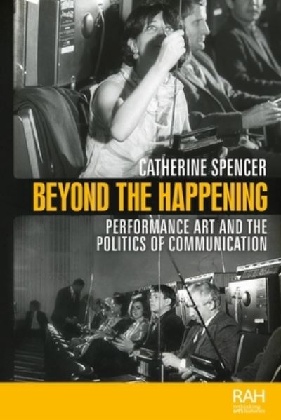 Cover for Catherine Spencer · Beyond the Happening: Performance Art and the Politics of Communication - Rethinking Art's Histories (Paperback Book) (2024)