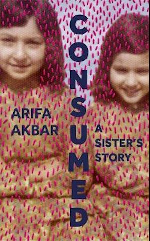 Cover for Arifa Akbar · Consumed: A Sister’s Story - SHORTLISTED FOR THE COSTA BIOGRAPHY AWARD 2021 (Hardcover Book) (2021)