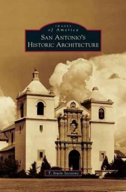Cover for T Irwin Sessions · San Antonio's Historic Architecture (Gebundenes Buch) (2016)