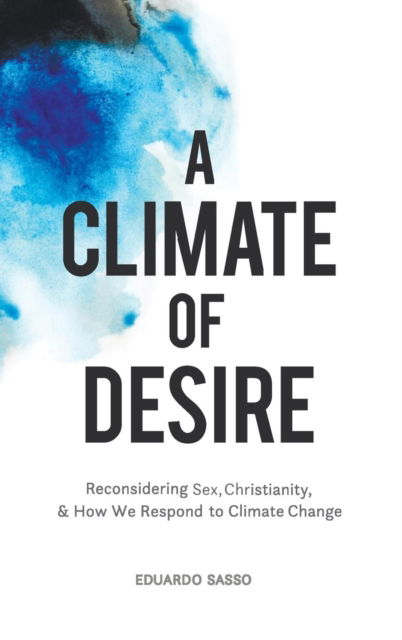 Cover for Eduardo Sasso · A Climate of Desire: Reconsidering Sex, Christianity, and How We Respond to Climate Change (Hardcover Book) (2018)