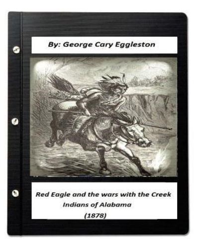 Red Eagle and the Wars with the Creek Indians of Alabama (1878) - George Cary Eggleston - Bücher - Createspace Independent Publishing Platf - 9781532709524 - 12. April 2016