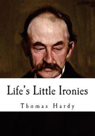 Life's Little Ironies - Thomas Hardy - Books - Createspace Independent Publishing Platf - 9781534888524 - June 24, 2016