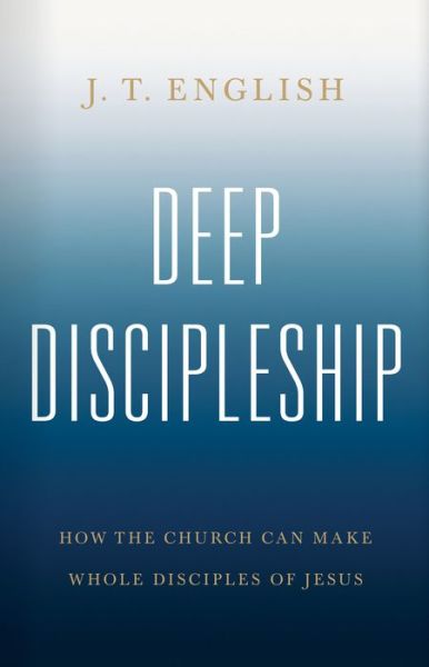 Cover for J.T. English · Deep Discipleship : How the Church Can Make Whole Disciples of Jesus (Hardcover Book) (2020)