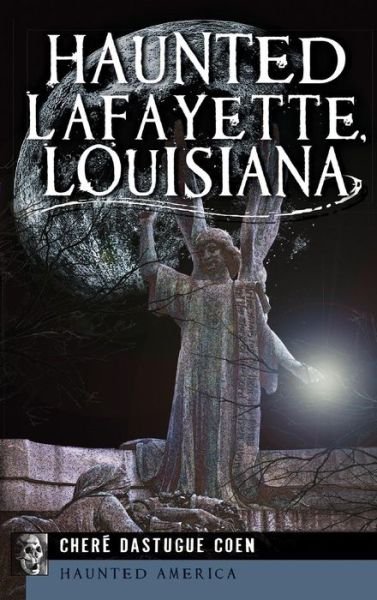 Cover for Chere Dastugue Coen · Haunted Lafayette, Louisiana (Innbunden bok) (2013)