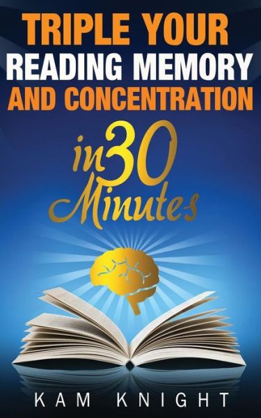 Cover for Kam Knight · Triple Your Reading, Memory, and Concentration in 30 Minutes (Paperback Book) (2016)