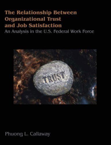 The Relationship Between Organizational Trust and Job Satisfaction: an Analysis in the U.s. Federal Work Force - Phuong L. Callaway - Książki - Dissertation.Com - 9781581123524 - 19 stycznia 2007