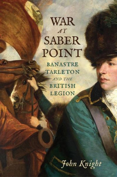 Cover for John Knight · War at Saber Point: Banastre Tarleton and the British Legion (Hardcover Book) (2021)