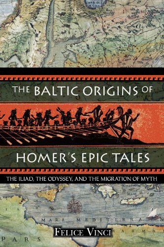 The Baltic Origins of Homer's Epic Tales: The Illiad the Odyssey and the Migration of Myth - Felice Vinci - Bøger - Inner Traditions Bear and Company - 9781594770524 - 30. januar 2006