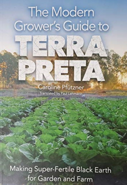 Cover for Caroline Pfutzner · Modern Grower's Guide to Terra Preta: Making Super-Fertile Black Earth for Garden and Farm (Paperback Book) (2019)