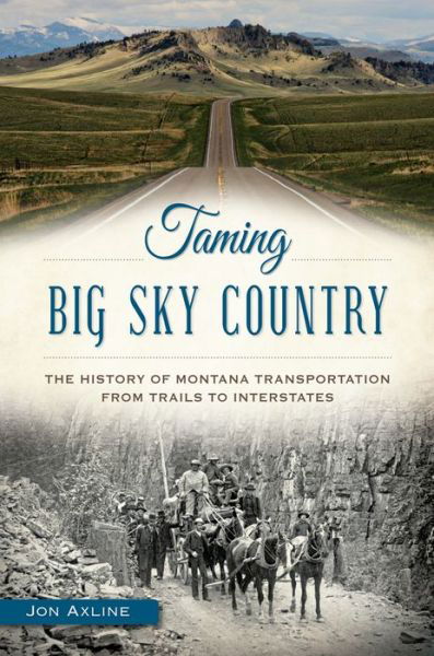 Cover for Jon Axline · Taming Big Sky Country:: the History of Montana Transportation from Trails to Interstates (Paperback Book) (2015)