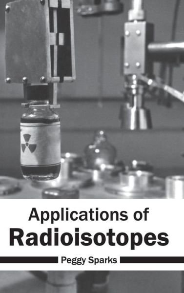 Cover for Peggy Sparks · Applications of Radioisotopes (Hardcover bog) (2015)