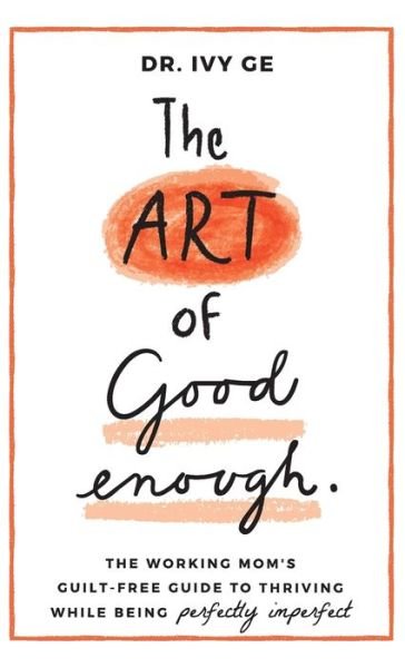 Cover for Ivy Ge · The Art of Good Enough: The Working Mom's Guilt-Free Guide to Thriving While Being Perfectly Imperfect - The Art of Good Enough (Hardcover bog) (2020)