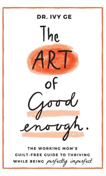 Cover for Ivy Ge · The Art of Good Enough: The Working Mom's Guilt-Free Guide to Thriving While Being Perfectly Imperfect - The Art of Good Enough (Hardcover Book) (2020)