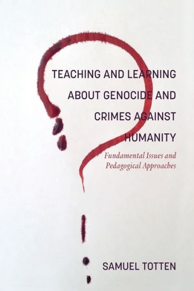 Teaching and Learning About Genocide and Crimes Against Humanity: Fundamental Issues and Pedagogical Approaches - Samuel Totten - Books - Information Age Publishing - 9781641133524 - February 18, 2019
