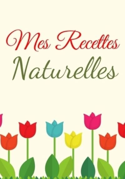 Mes Recettes Naturelles - Recettes Publishing - Books - Independently Published - 9781660985524 - January 15, 2020