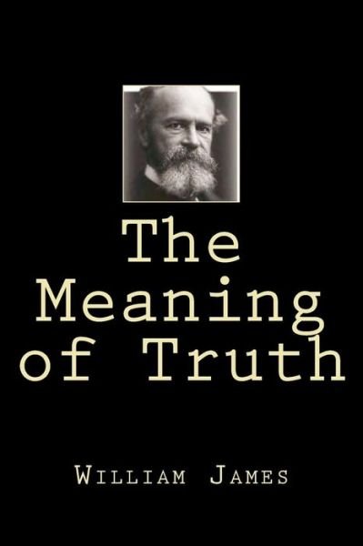 The Meaning of Truth - Dr William James - Books - Createspace Independent Publishing Platf - 9781724281524 - July 26, 2018
