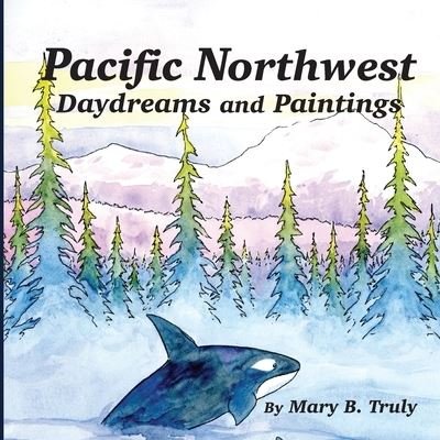 Cover for Mary B Truly · Pacific Northwest Daydreams and Paintings (Pocketbok) (2021)