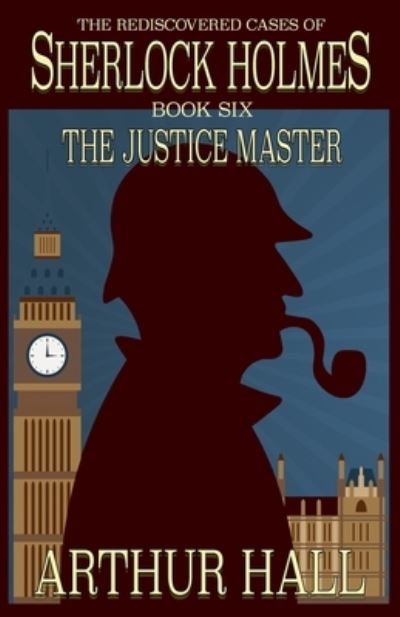 The Justice Master: The Rediscovered Cases of Sherlock Holmes Book 6 - Rediscovered Cases of Sherlock Holmes - Arthur Hall - Books - MX Publishing - 9781787057524 - May 15, 2021