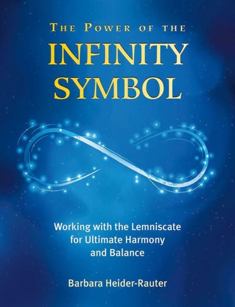 The Power of the Infinity Symbol: Working with the Lemniscate for Ultimate Harmony and Balance - Barbara Heider-Rauter - Books - Earthdancer Books - 9781844097524 - April 5, 2018