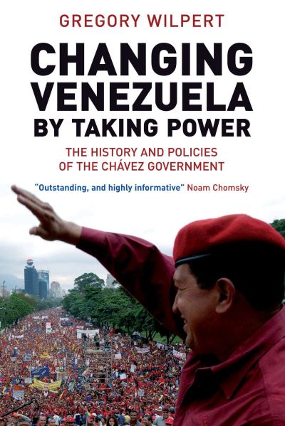Cover for Gregory Wilpert · Changing Venezuela by Taking Power: The History and Policies of the Chavez Government (Paperback Book) (2007)