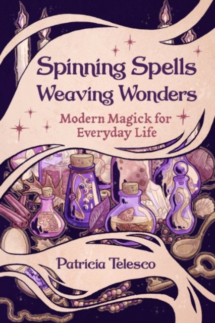 Cover for Telesco, Patricia (Patricia Telesco) · Spinning Spells, Weaving Wonders: Modern Magick for Everyday Life (Paperback Book) (2024)