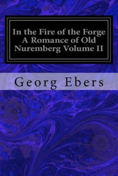 Cover for Georg Ebers · In the Fire of the Forge A Romance of Old Nuremberg Volume II (Paperback Book) (2017)