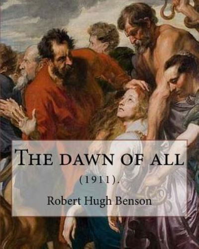 The dawn of all (1911). By - Msgr Robert Hugh Benson - Boeken - Createspace Independent Publishing Platf - 9781979498524 - 6 november 2017