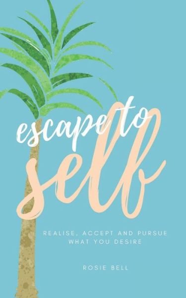 Escape to Self: Realise, Accept and Pursue What You Desire - Rosie Bell - Libros - Independently Published - 9781983035524 - 8 de junio de 2018