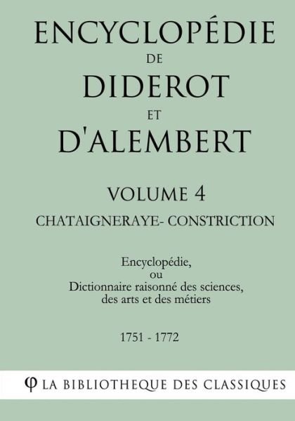 Encyclopedie de Diderot et d'Alembert - Volume 4 - CHATAIGNERAYE-CONSTRICTION - La Bibliotheque Des Classiques - Bøker - Createspace Independent Publishing Platf - 9781985255524 - 9. februar 2018
