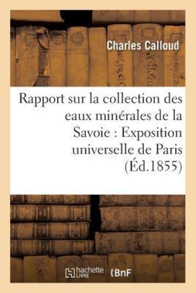 Cover for Calloud · Rapport Sur La Collection Des Eaux Minerales de la Savoie Pour l'Exposition Universelle de Paris (Paperback Book) (2016)