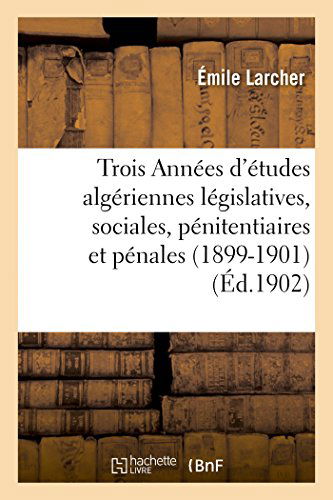 Cover for Larcher-e · Trois Années D'études Algériennes Législatives, Sociales, Pénitentiaires et Pénales (1899-1901) (French Edition) (Paperback Bog) [French edition] (2014)