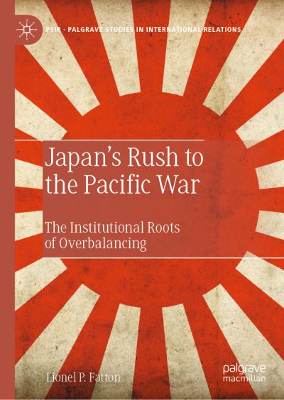 Japan’s Rush to the Pacific War: The Institutional Roots of Overbalancing - Palgrave Studies in International Relations - Lionel P. Fatton - Books - Springer International Publishing AG - 9783031220524 - March 1, 2023