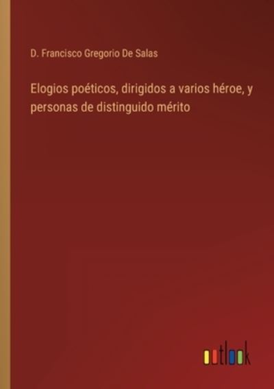 Cover for D Francisco Gregorio de Salas · Elogios poeticos, dirigidos a varios heroe, y personas de distinguido merito (Pocketbok) (2022)