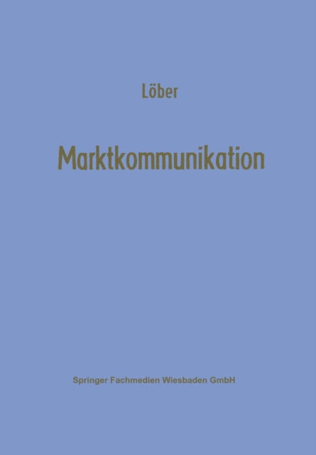 Cover for Werner Loeber · Marktkommunikation: Ein Interdisziplinares Modell - Studienreihe Betrieb Und Markt (Pocketbok) [Softcover Reprint of the Original 1st 1973 edition] (1973)