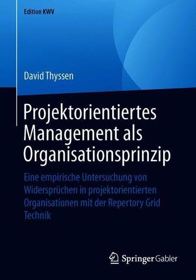 Cover for David Thyssen · Projektorientiertes Management ALS Organisationsprinzip: Eine Empirische Untersuchung Von Widerspruchen in Projektorientierten Organisationen Mit Der Repertory Grid Technik - Edition Kwv (Paperback Book) [1. Aufl. 2010, Nachdruck 2019 edition] (2019)