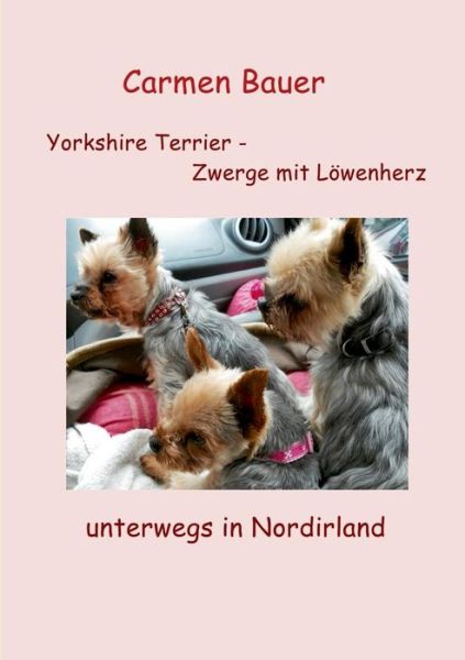 Cover for Carmen Bauer · Yorkshire Terrier - Zwerge Mit Lowenherz Unterwegs in Nordirland (Paperback Book) [German edition] (2013)