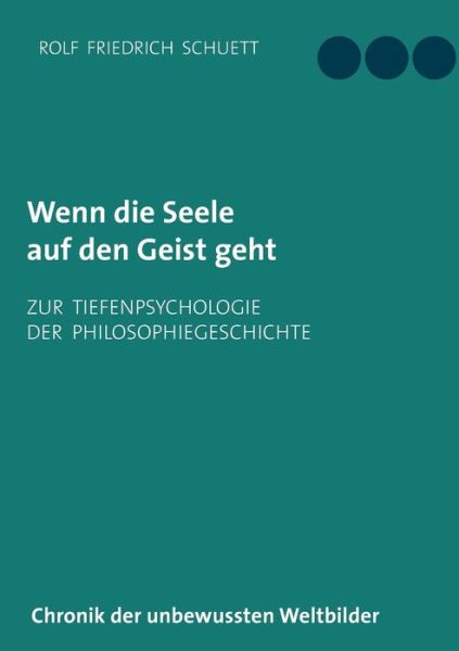 Cover for Rolf Friedrich Schuett · Wenn die Seele auf den Geist geht: Zur Tiefenpsychologie der Philosophiegeschichte (Paperback Book) (2018)