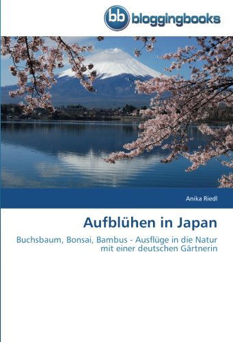 Aufblühen in Japan: Buchsbaum, Bonsai, Bambus - Ausflüge in Die Natur Mit Einer Deutschen Gärtnerin - Anika Riedl - Books - BloggingBooks - 9783841773524 - May 16, 2014