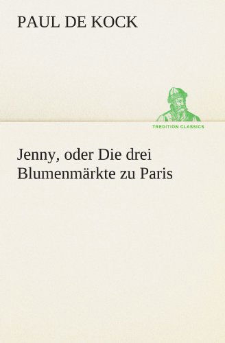 Jenny, Oder Die Drei Blumenmärkte Zu Paris (Tredition Classics) (German Edition) - Paul De Kock - Livros - tredition - 9783842408524 - 8 de maio de 2012