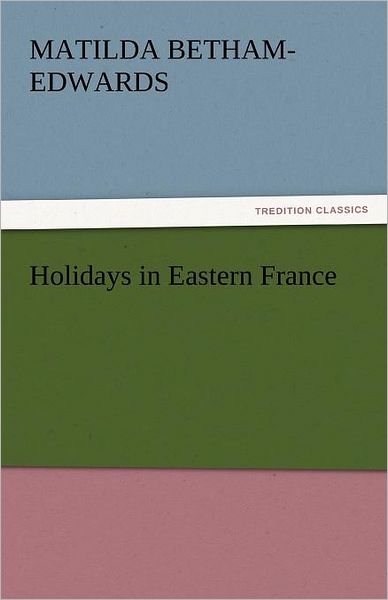 Cover for Matilda Betham-edwards · Holidays in Eastern France (Tredition Classics) (Taschenbuch) (2011)